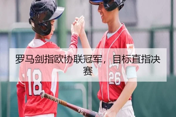 罗马剑指欧协联冠军，目标直指决赛