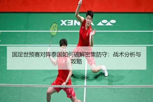 国足世预赛对阵泰国如何破解密集防守：战术分析与攻略